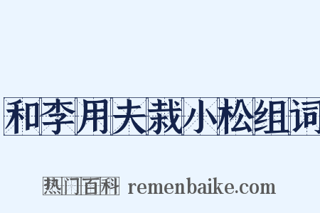 和李用夫栽小松组词是什么意思的图片